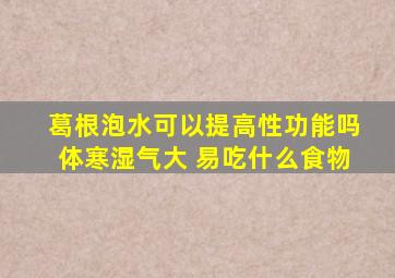 葛根泡水可以提高性功能吗体寒湿气大 易吃什么食物